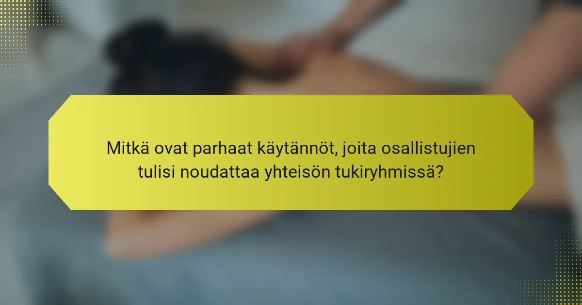 Mitkä ovat parhaat käytännöt, joita osallistujien tulisi noudattaa yhteisön tukiryhmissä?