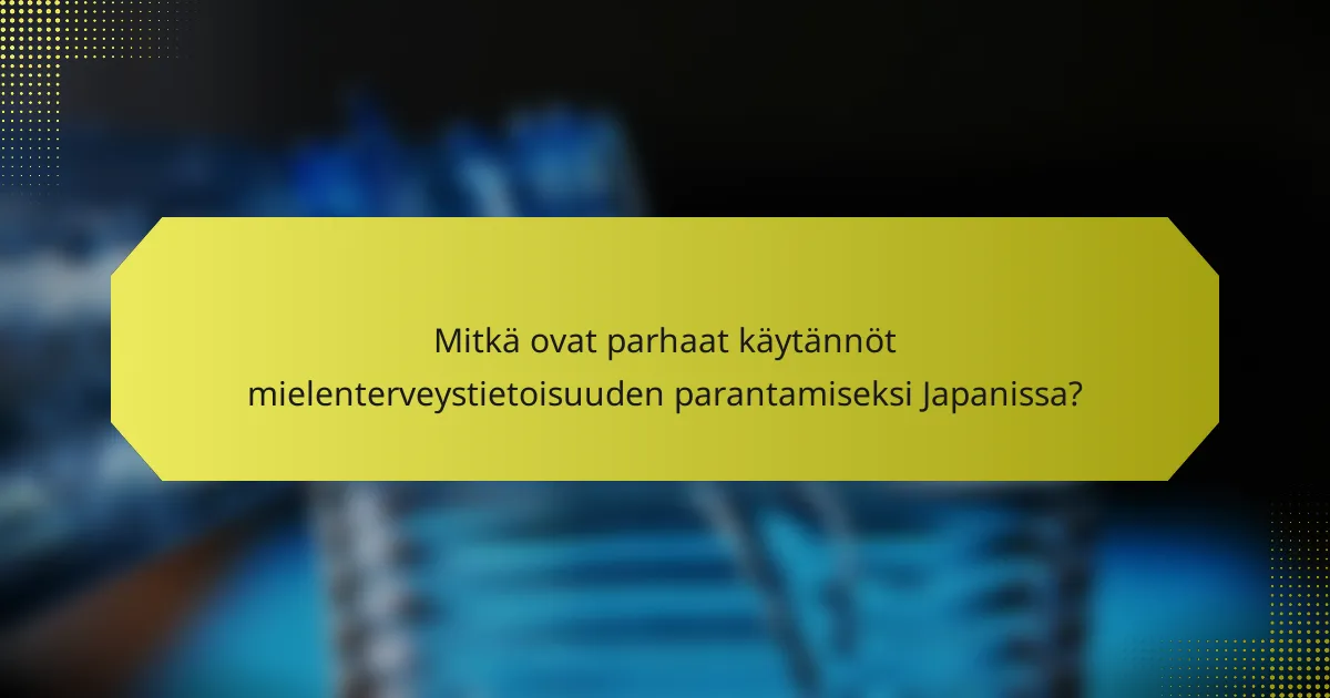 Mitkä ovat parhaat käytännöt mielenterveystietoisuuden parantamiseksi Japanissa?