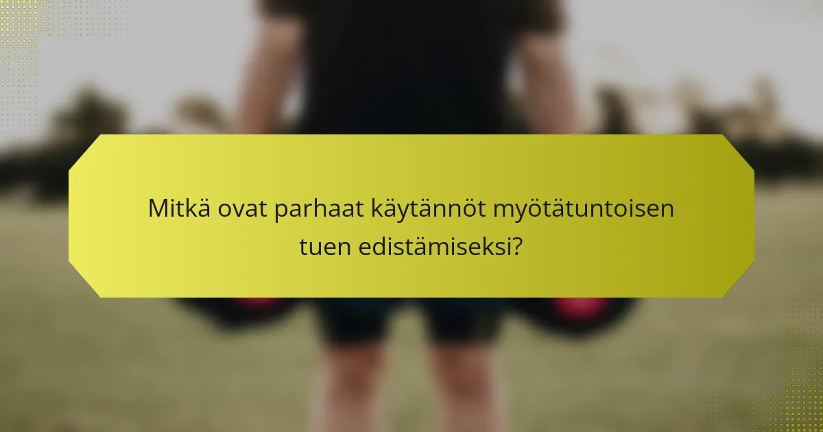 Mitkä ovat parhaat käytännöt myötätuntoisen tuen edistämiseksi?