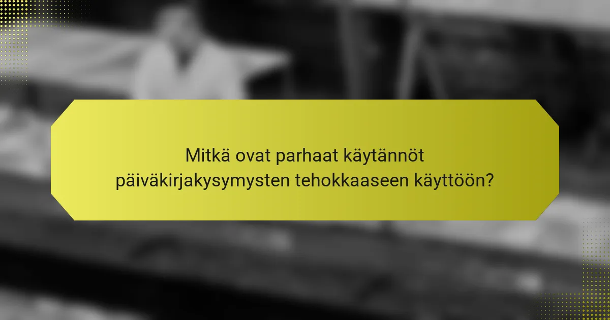Mitkä ovat parhaat käytännöt päiväkirjakysymysten tehokkaaseen käyttöön?