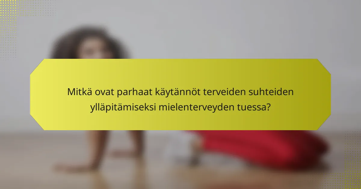 Mitkä ovat parhaat käytännöt terveiden suhteiden ylläpitämiseksi mielenterveyden tuessa?