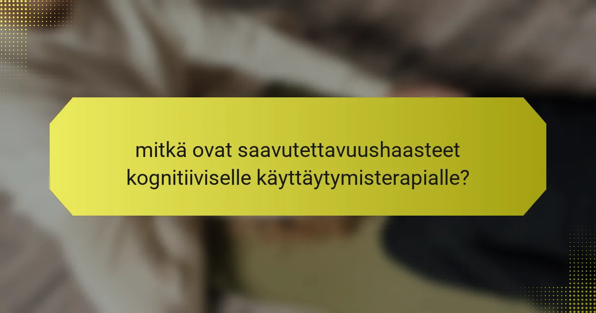 mitkä ovat saavutettavuushaasteet kognitiiviselle käyttäytymisterapialle?