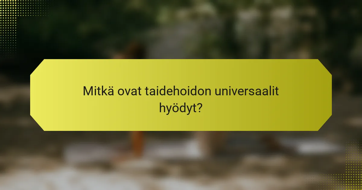 Mitkä ovat taidehoidon universaalit hyödyt?