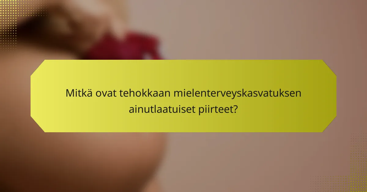 Mitkä ovat tehokkaan mielenterveyskasvatuksen ainutlaatuiset piirteet?