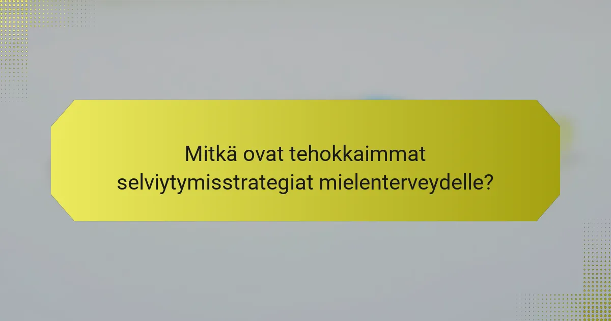 Mitkä ovat tehokkaimmat selviytymisstrategiat mielenterveydelle?