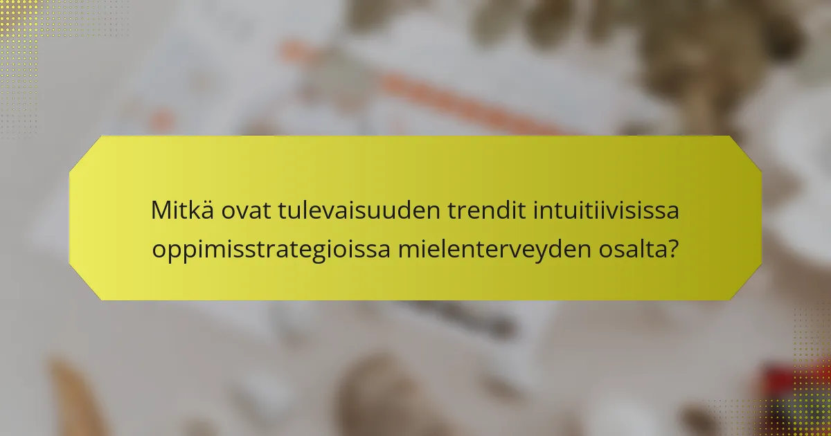 Mitkä ovat tulevaisuuden trendit intuitiivisissa oppimisstrategioissa mielenterveyden osalta?