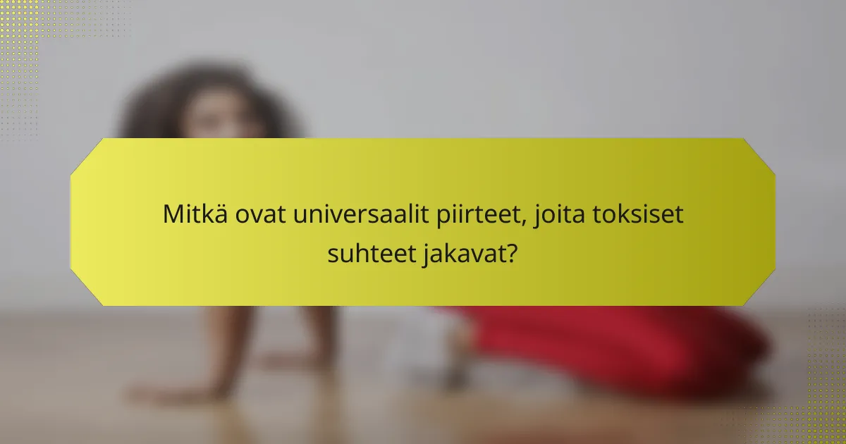 Mitkä ovat universaalit piirteet, joita toksiset suhteet jakavat?