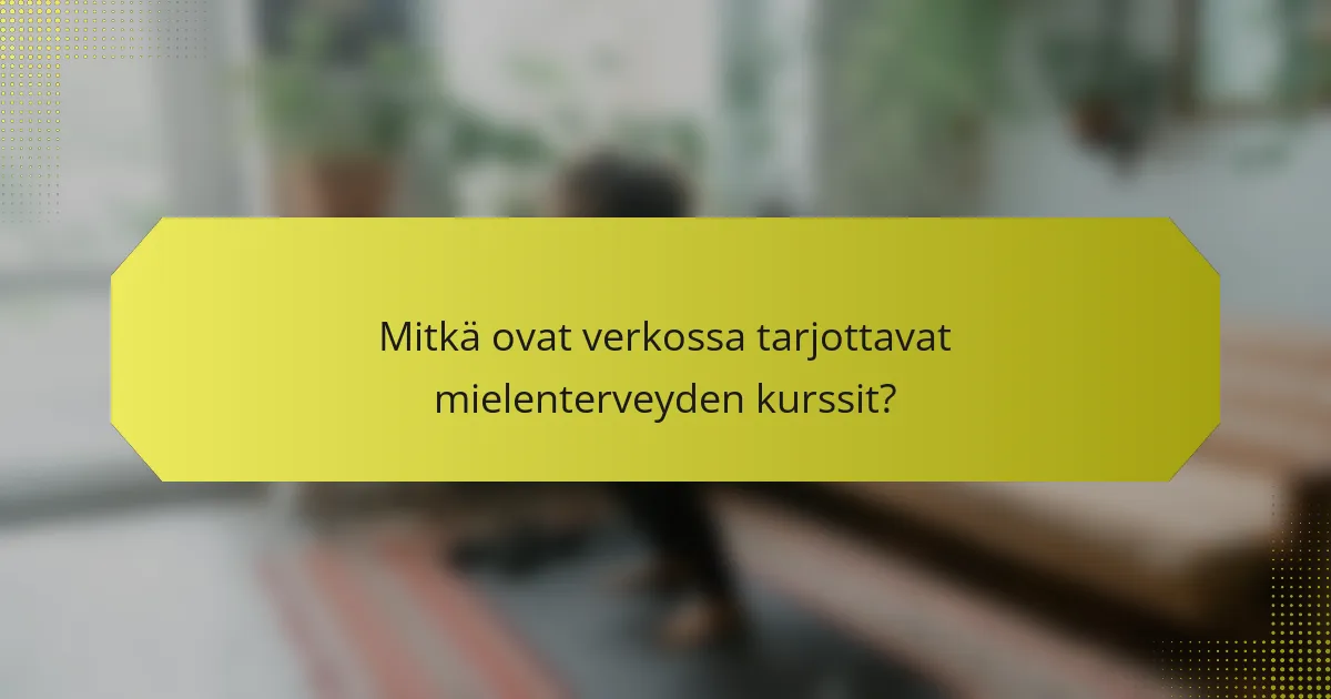 Mitkä ovat verkossa tarjottavat mielenterveyden kurssit?
