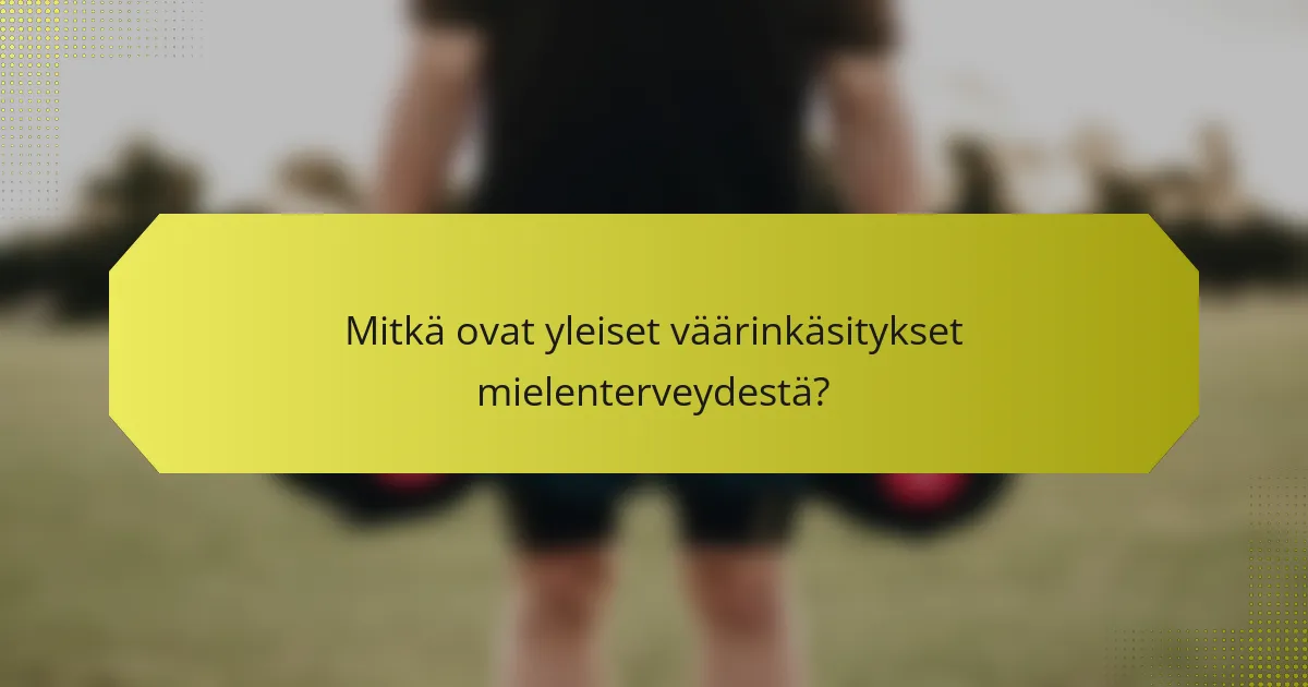 Mitkä ovat yleiset väärinkäsitykset mielenterveydestä?