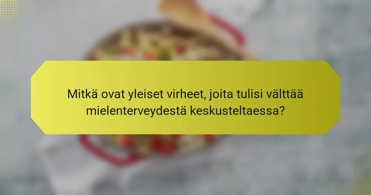 Mitkä ovat yleiset virheet, joita tulisi välttää mielenterveydestä keskusteltaessa?