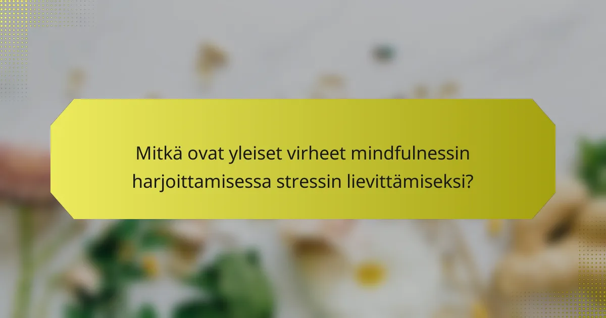 Mitkä ovat yleiset virheet mindfulnessin harjoittamisessa stressin lievittämiseksi?