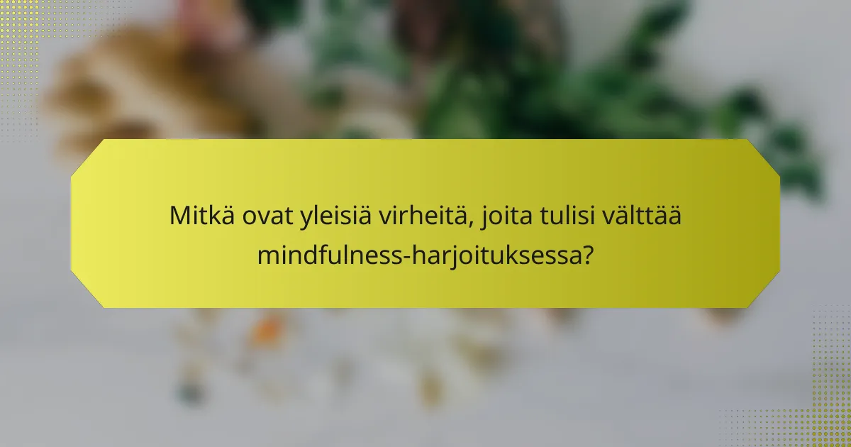 Mitkä ovat yleisiä virheitä, joita tulisi välttää mindfulness-harjoituksessa?