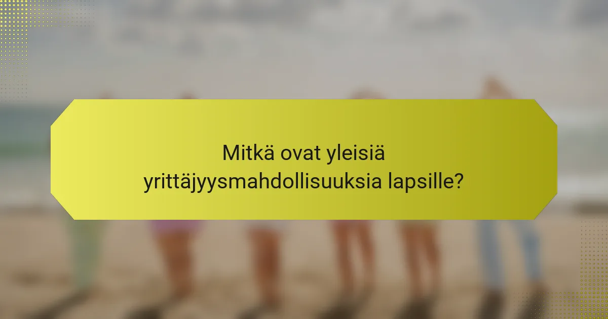 Mitkä ovat yleisiä yrittäjyysmahdollisuuksia lapsille?