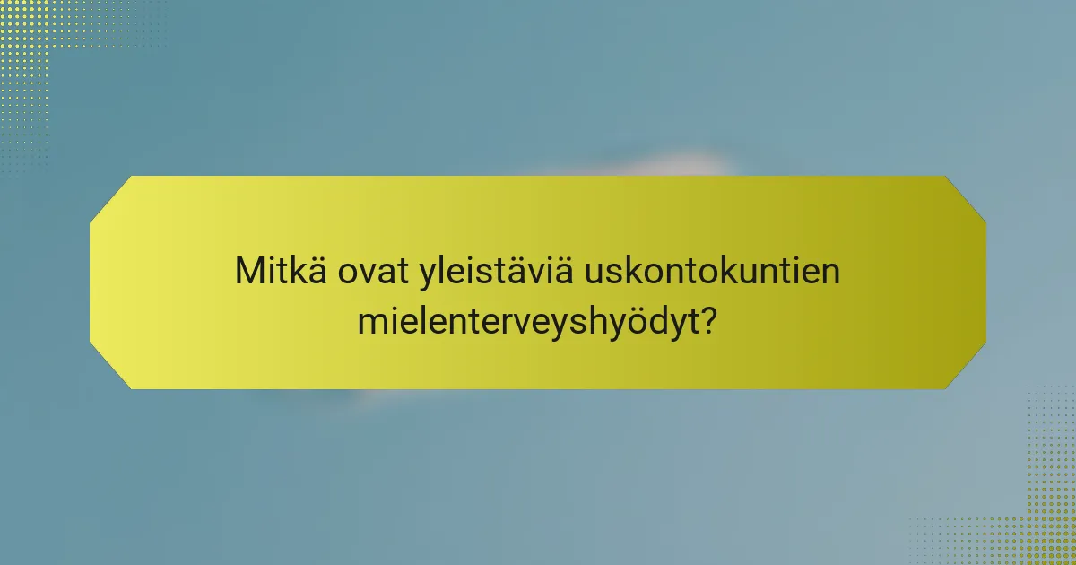 Mitkä ovat yleistäviä uskontokuntien mielenterveyshyödyt?