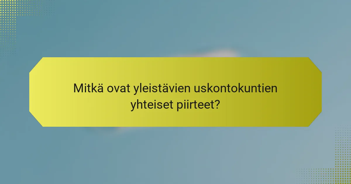 Mitkä ovat yleistävien uskontokuntien yhteiset piirteet?