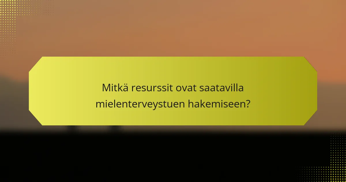 Mitkä resurssit ovat saatavilla mielenterveystuen hakemiseen?