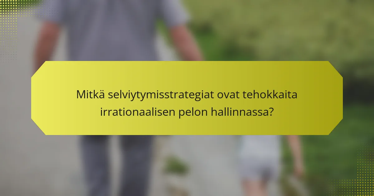 Mitkä selviytymisstrategiat ovat tehokkaita irrationaalisen pelon hallinnassa?