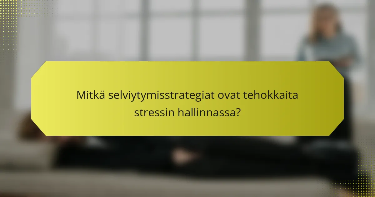 Mitkä selviytymisstrategiat ovat tehokkaita stressin hallinnassa?