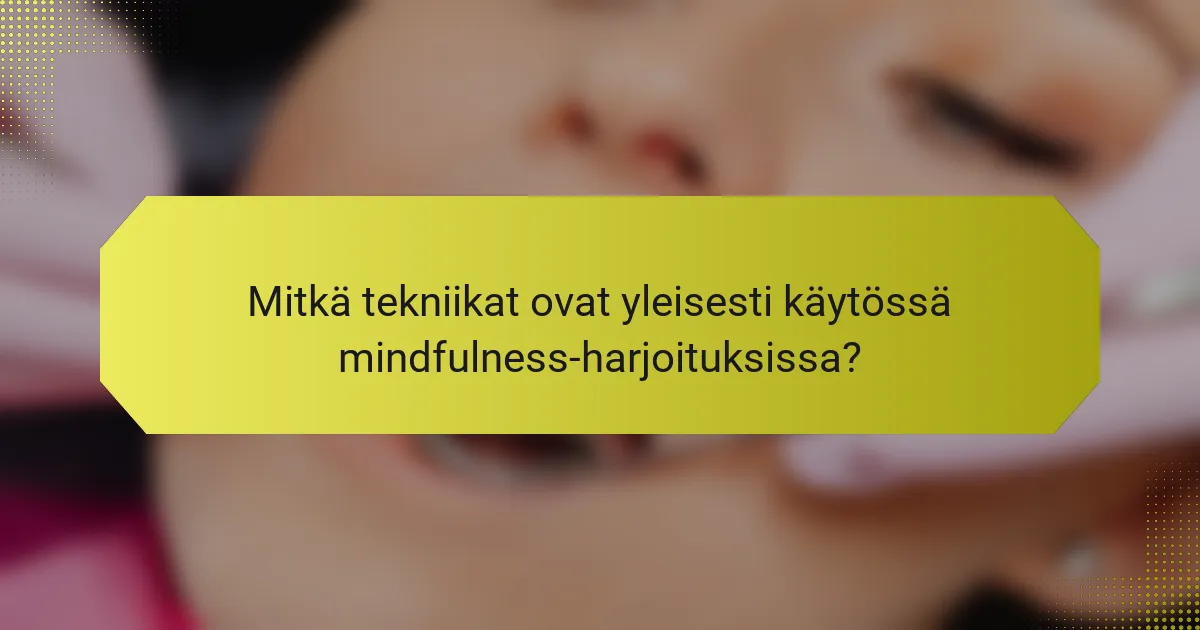 Mitkä tekniikat ovat yleisesti käytössä mindfulness-harjoituksissa?
