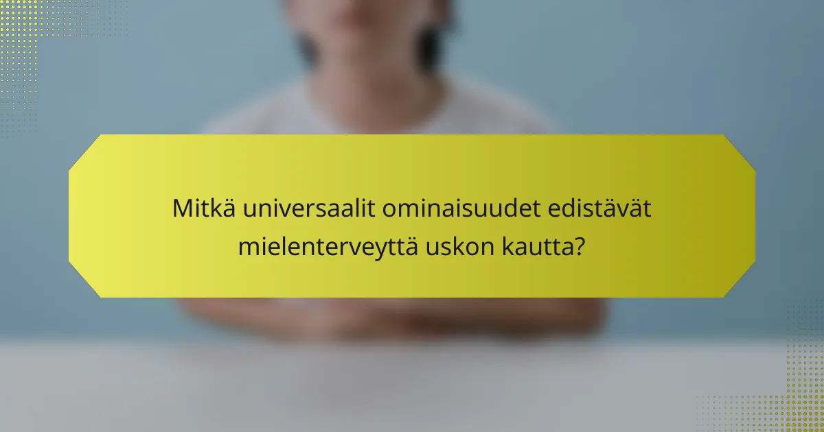 Mitkä universaalit ominaisuudet edistävät mielenterveyttä uskon kautta?