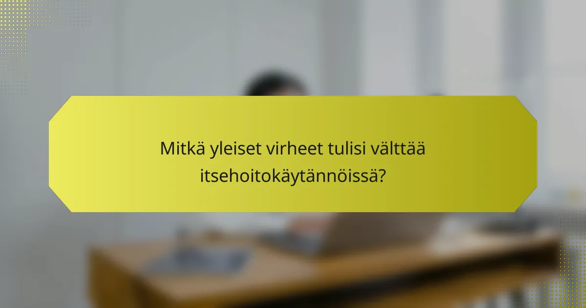 Mitkä yleiset virheet tulisi välttää itsehoitokäytännöissä?