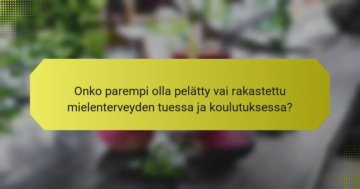 Onko parempi olla pelätty vai rakastettu mielenterveyden tuessa ja koulutuksessa?