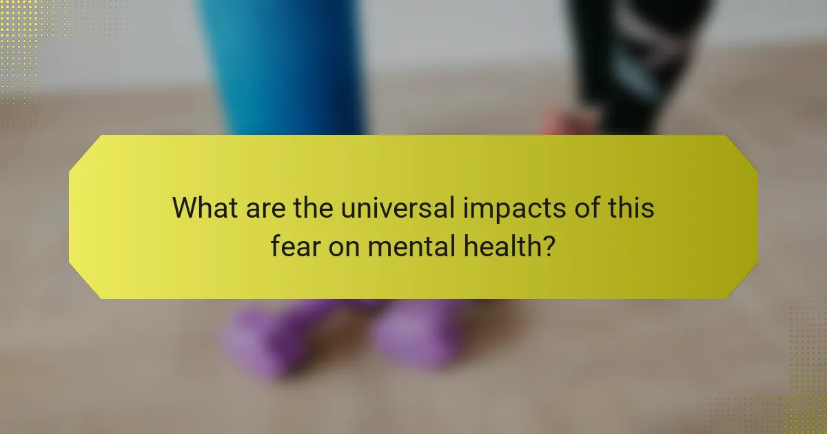 What are the universal impacts of this fear on mental health?